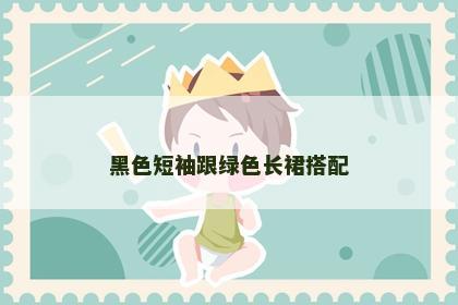 黑色短袖跟绿色长裙搭配