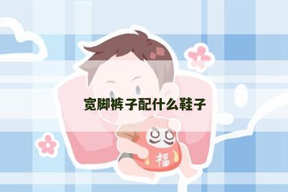宽脚裤子配什么鞋子