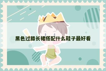 黑色过膝长裙搭配什么鞋子最好看