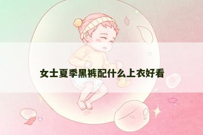 女士夏季黑裤配什么上衣好看