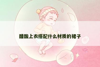 醋酸上衣搭配什么材质的裙子