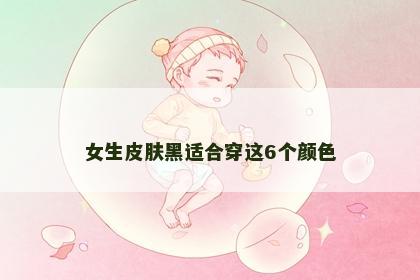 女生皮肤黑适合穿这6个颜色