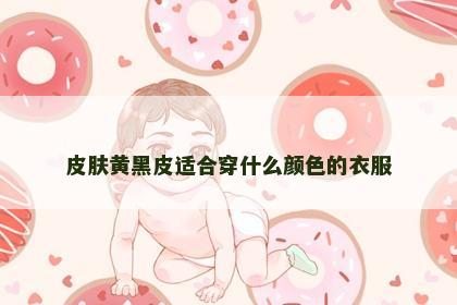 皮肤黄黑皮适合穿什么颜色的衣服