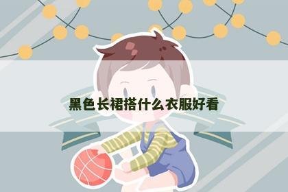 黑色长裙搭什么衣服好看