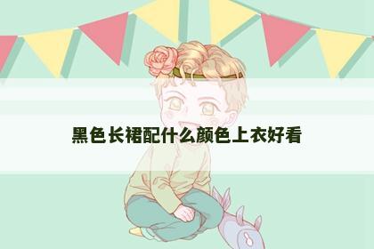 黑色长裙配什么颜色上衣好看