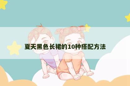 夏天黑色长裙的10种搭配方法