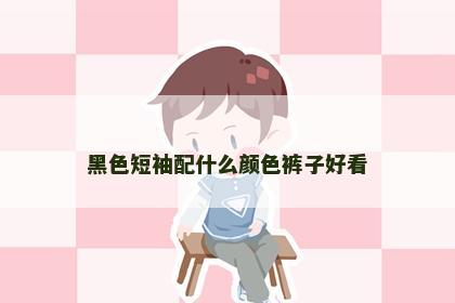 黑色短袖配什么颜色裤子好看
