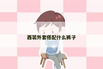 西装外套搭配什么裤子