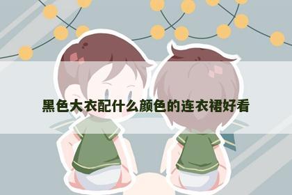 黑色大衣配什么颜色的连衣裙好看