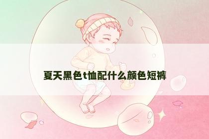 夏天黑色t恤配什么颜色短裤