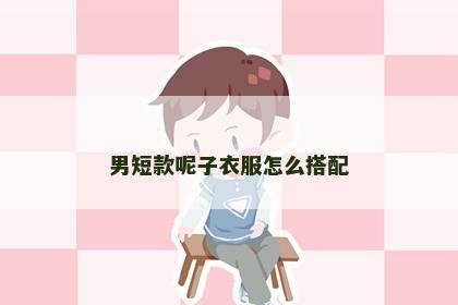 男短款呢子衣服怎么搭配