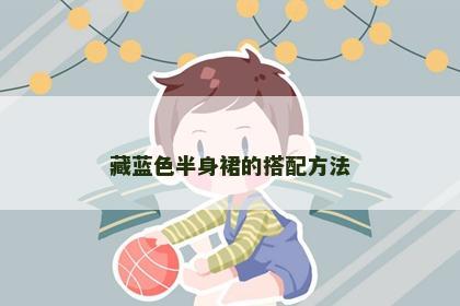 藏蓝色半身裙的搭配方法