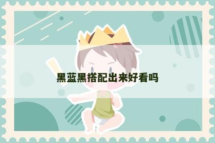 黑蓝黑搭配出来好看吗