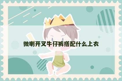 微喇开叉牛仔裤搭配什么上衣