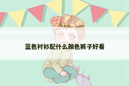 蓝色衬衫配什么颜色裤子好看