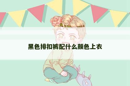 黑色排扣裤配什么颜色上衣