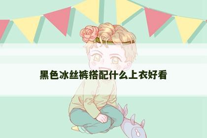 黑色冰丝裤搭配什么上衣好看