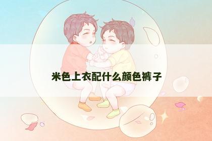 米色上衣配什么颜色裤子