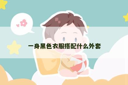 一身黑色衣服搭配什么外套