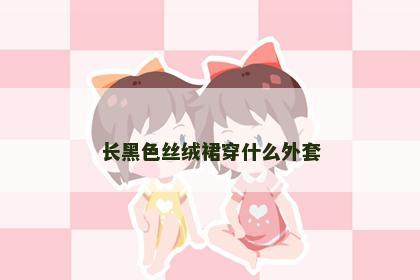 长黑色丝绒裙穿什么外套