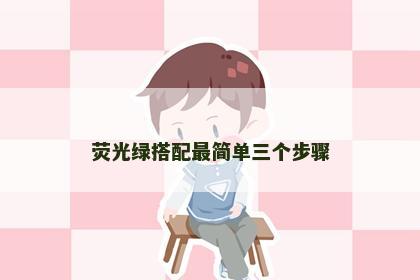 荧光绿搭配最简单三个步骤