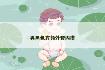 男黑色方领外套内搭