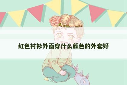 红色衬衫外面穿什么颜色的外套好
