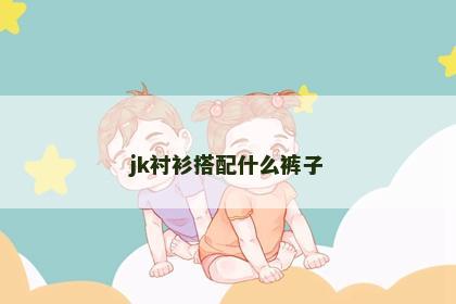 jk衬衫搭配什么裤子