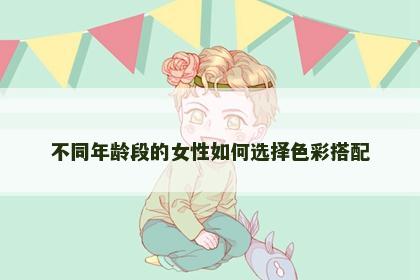 不同年龄段的女性如何选择色彩搭配