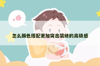 怎么颜色搭配更加突出装修的高级感