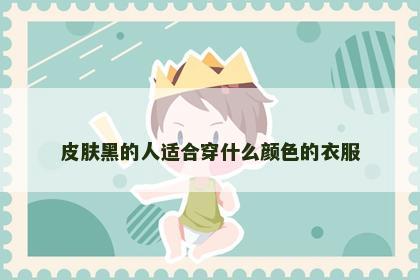 皮肤黑的人适合穿什么颜色的衣服