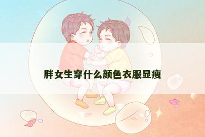 胖女生穿什么颜色衣服显瘦