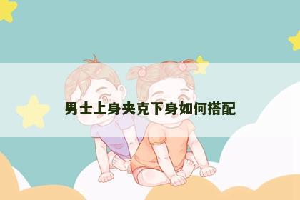 男士上身夹克下身如何搭配