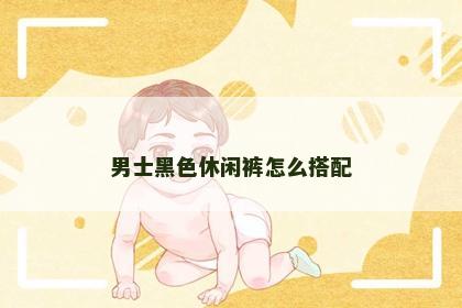 男士黑色休闲裤怎么搭配