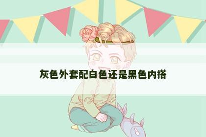 灰色外套配白色还是黑色内搭