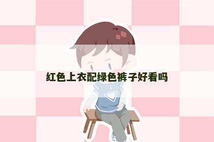 红色上衣配绿色裤子好看吗