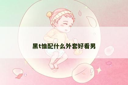 黑t恤配什么外套好看男