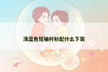 浅蓝色短袖衬衫配什么下装