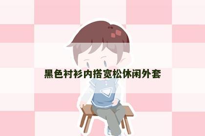 黑色衬衫内搭宽松休闲外套