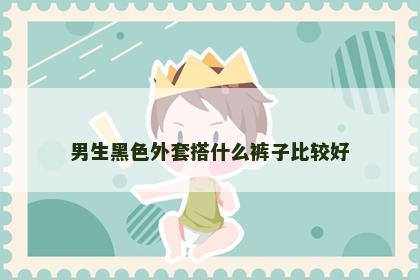 男生黑色外套搭什么裤子比较好
