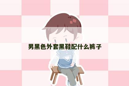 男黑色外套黑鞋配什么裤子