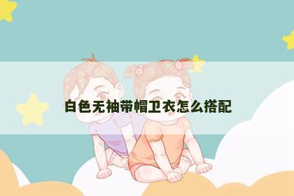 白色无袖带帽卫衣怎么搭配