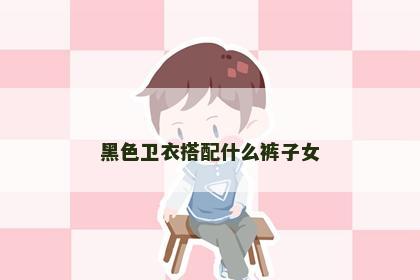 黑色卫衣搭配什么裤子女