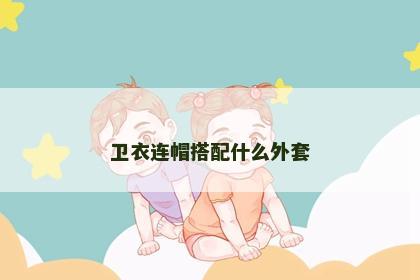 卫衣连帽搭配什么外套