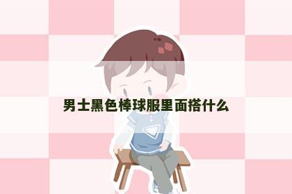 男士黑色棒球服里面搭什么