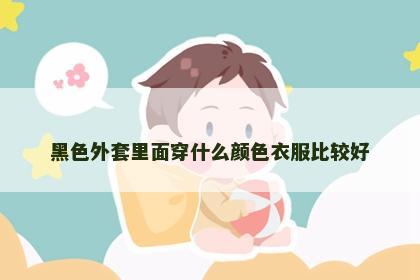 黑色外套里面穿什么颜色衣服比较好