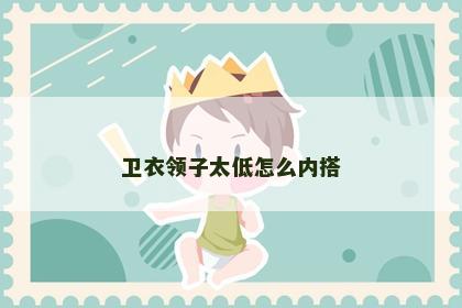 卫衣领子太低怎么内搭