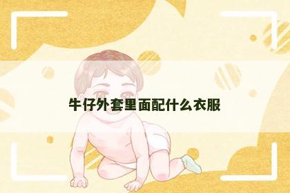 牛仔外套里面配什么衣服