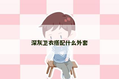深灰卫衣搭配什么外套