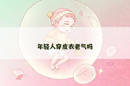 年轻人穿皮衣老气吗